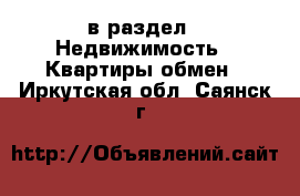  в раздел : Недвижимость » Квартиры обмен . Иркутская обл.,Саянск г.
